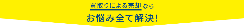 買取りによる売却ならお悩みを全て解決！